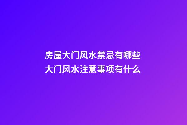 房屋大门风水禁忌有哪些 大门风水注意事项有什么